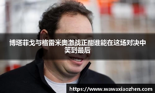 博塔菲戈与格雷米奥激战正酣谁能在这场对决中笑到最后
