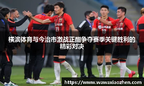 横滨体育与今治市激战正酣争夺赛季关键胜利的精彩对决