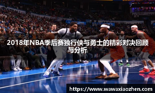 2018年NBA季后赛独行侠与勇士的精彩对决回顾与分析