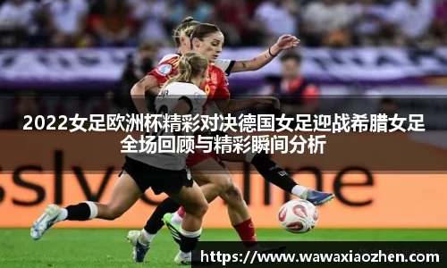 2022女足欧洲杯精彩对决德国女足迎战希腊女足全场回顾与精彩瞬间分析
