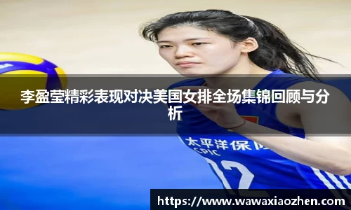 李盈莹精彩表现对决美国女排全场集锦回顾与分析